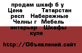 продам шкаф б/у › Цена ­ 900 - Татарстан респ., Набережные Челны г. Мебель, интерьер » Шкафы, купе   